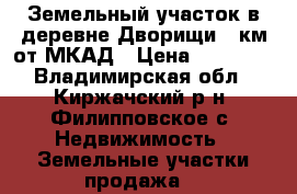 Земельный участок в деревне Дворищи 70км от МКАД › Цена ­ 50 000 - Владимирская обл., Киржачский р-н, Филипповское с. Недвижимость » Земельные участки продажа   